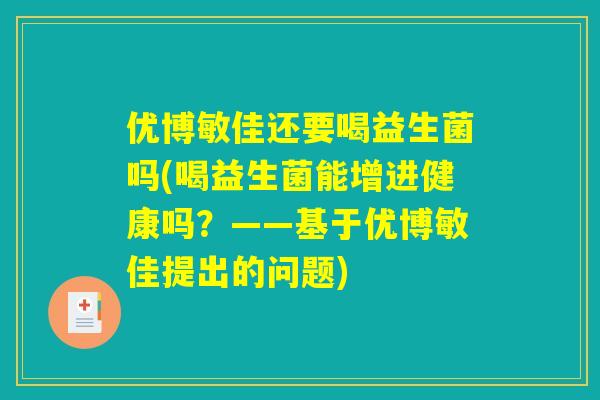 优博敏佳还要喝益生菌吗(喝益生菌能增进健康吗？——基于优博敏佳提出的问题)