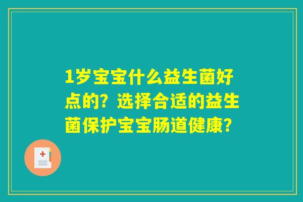 1岁宝宝什么益生菌好点的？选择合适的益生菌保护宝宝肠道健康？