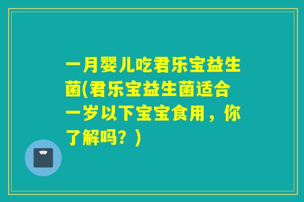 一月婴儿吃君乐宝益生菌(君乐宝益生菌适合一岁以下宝宝食用，你了解吗？)