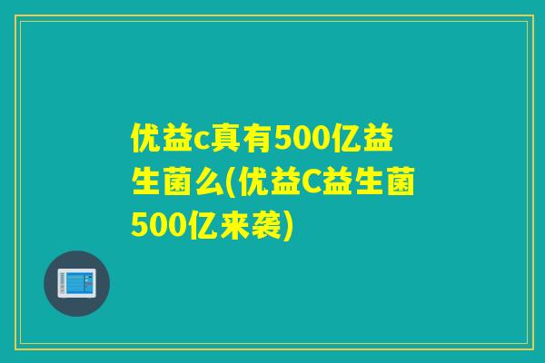 优益c真有500亿益生菌么(优益C益生菌500亿来袭)