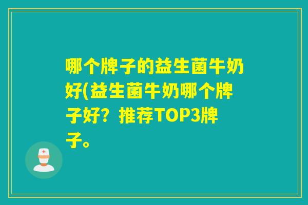 哪个牌子的益生菌牛奶好(益生菌牛奶哪个牌子好？推荐TOP3牌子。
