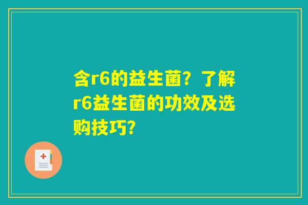 含r6的益生菌？了解r6益生菌的功效及选购技巧？