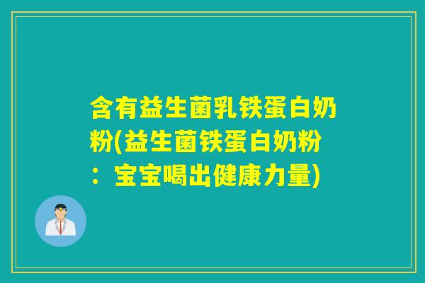 含有益生菌乳铁蛋白奶粉(益生菌铁蛋白奶粉：宝宝喝出健康力量)