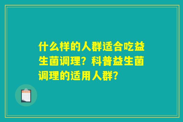 什么样的人群适合吃益生菌调理？科普益生菌调理的适用人群？
