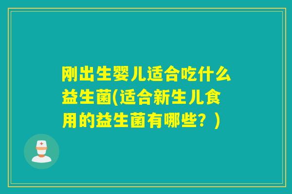 刚出生婴儿适合吃什么益生菌(适合新生儿食用的益生菌有哪些？)
