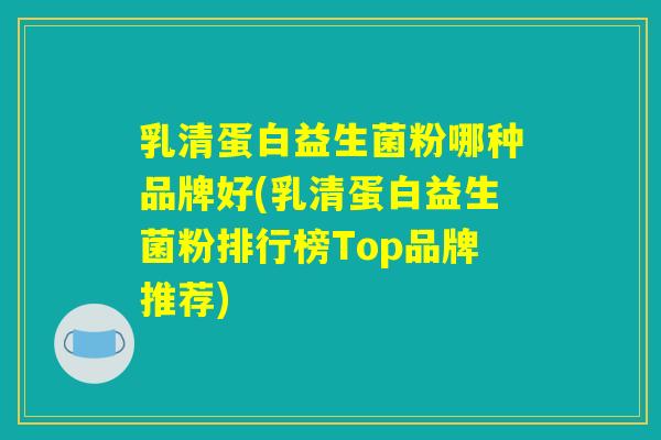 乳清蛋白益生菌粉哪种品牌好(乳清蛋白益生菌粉排行榜Top品牌推荐)