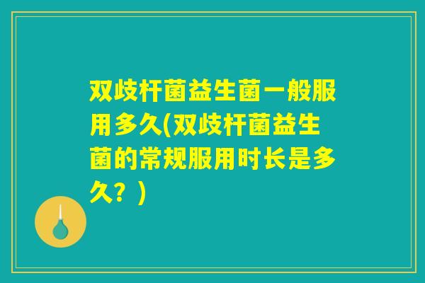 双歧杆菌益生菌一般服用多久(双歧杆菌益生菌的常规服用时长是多久？)