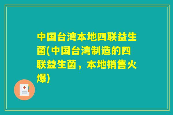 中国台湾本地四联益生菌(中国台湾制造的四联益生菌,本地销售火爆) 中国台湾本地四联益生菌(中国台湾制造的四联益生菌,本地销售火爆)