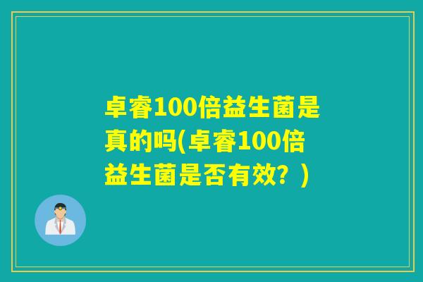 卓睿100倍益生菌是真的吗(卓睿100倍益生菌是否有效？)