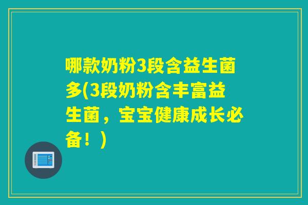 哪款奶粉3段含益生菌多(3段奶粉含丰富益生菌，宝宝健康成长必备！)