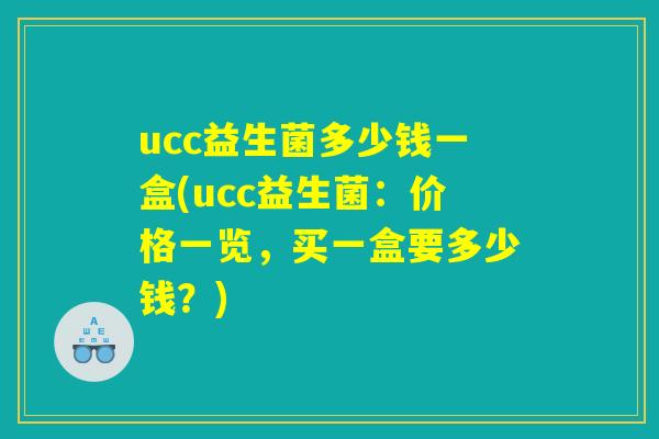 ucc益生菌多少钱一盒(ucc益生菌：价格一览，买一盒要多少钱？)