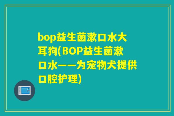 bop益生菌漱口水大耳狗(BOP益生菌漱口水——为宠物犬提供口腔护理)
