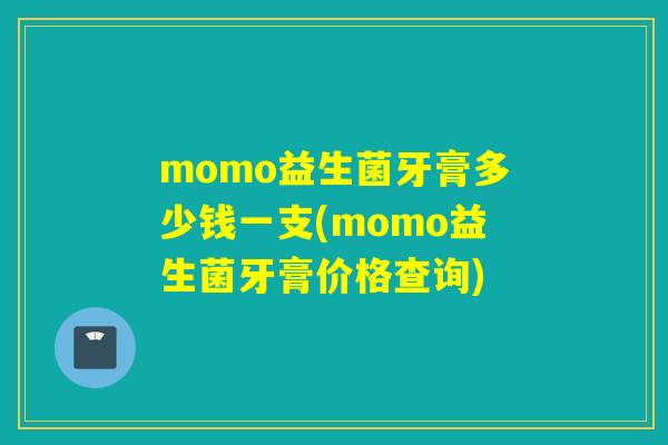 momo益生菌牙膏多少钱一支(momo益生菌牙膏价格查询) momo益生菌牙膏多少钱一支(momo益生菌牙膏价格查询)