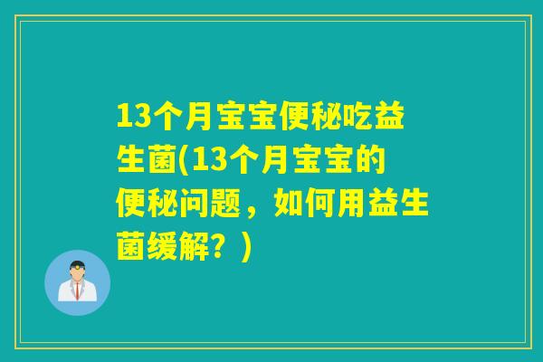 13个月宝宝便秘吃益生菌(13个月宝宝的便秘问题，如何用益生菌缓解？)