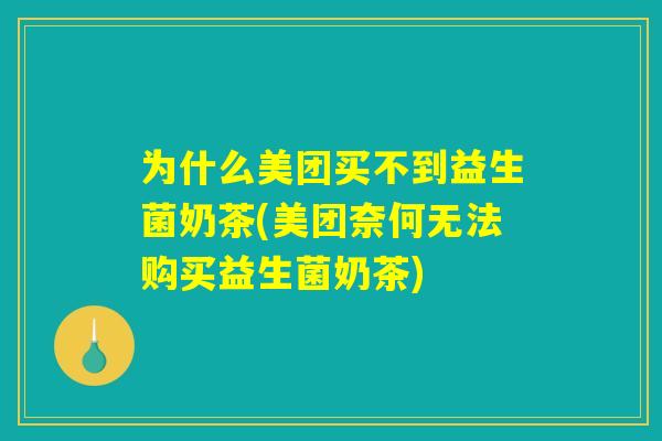 为什么美团买不到益生菌奶茶(美团奈何无法购买益生菌奶茶)