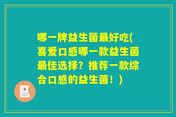 哪一牌益生菌最好吃(喜爱口感哪一款益生菌最佳选择？推荐一款综合口感的益生菌！)