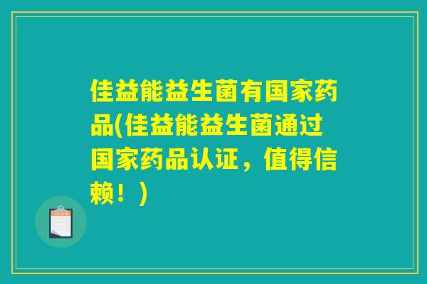 佳益能益生菌有国家药品(佳益能益生菌通过国家药品认证,值得信赖!) 佳益能益生菌有国家药品(佳益能益生菌通过国家药品认证,值得信赖!)