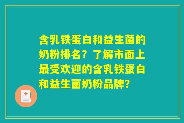 含乳铁蛋白和益生菌的奶粉排名？了解市面上最受欢迎的含乳铁蛋白和益生菌奶粉品牌？