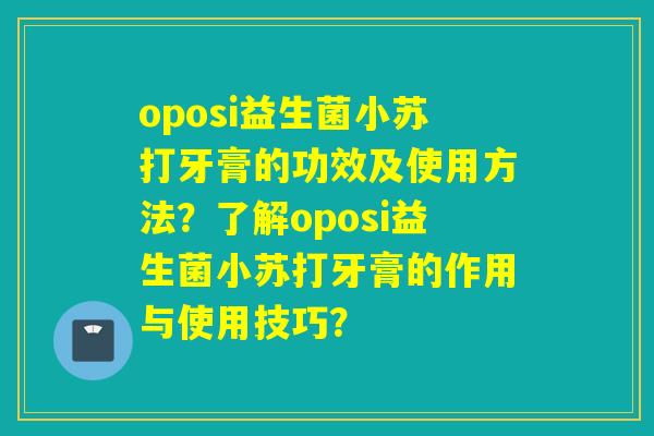 oposi益生菌小苏打牙膏的功效及使用方法？了解oposi益生菌小苏打牙膏的作用与使用技巧？
