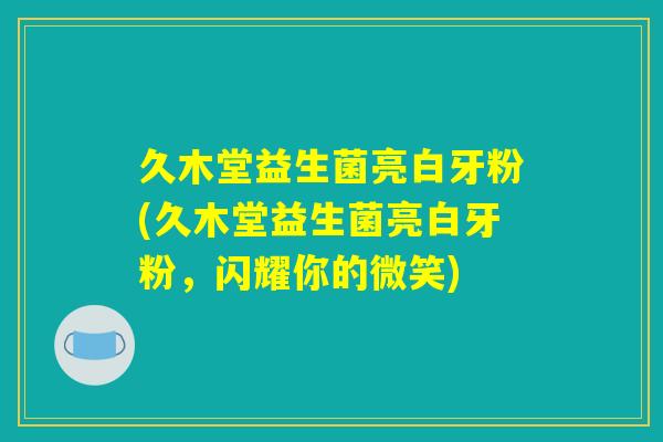 久木堂益生菌亮白牙粉(久木堂益生菌亮白牙粉,闪耀你的微笑) 久木堂益生菌亮白牙粉(久木堂益生菌亮白牙粉,闪耀你的微笑)