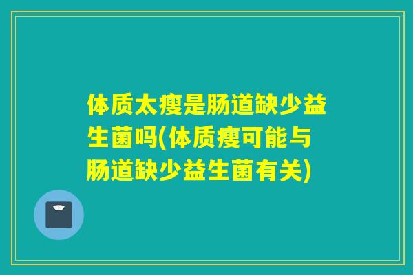 体质太瘦是肠道缺少益生菌吗(体质瘦可能与肠道缺少益生菌有关) 体质太瘦是肠道缺少益生菌吗(体质瘦可能与肠道缺少益生菌有关)