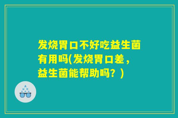 发烧胃口不好吃益生菌有用吗(发烧胃口差，益生菌能帮助吗？)