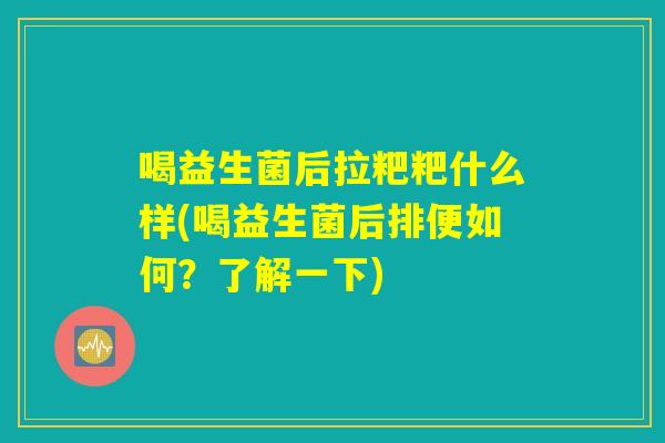 喝益生菌后拉粑粑什么样(喝益生菌后排便如何？了解一下)