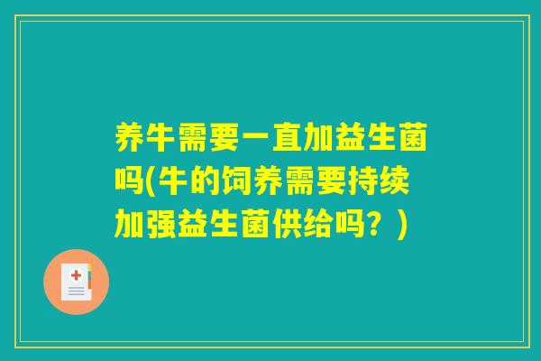 养牛需要一直加益生菌吗(牛的饲养需要持续加强益生菌供给吗？)