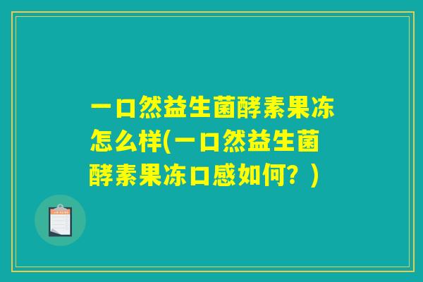 一口然益生菌酵素果冻怎么样(一口然益生菌酵素果冻口感如何？)