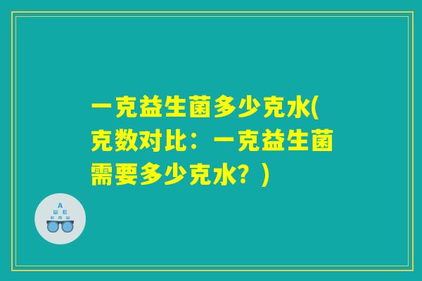 一克益生菌多少克水(克数对比：一克益生菌需要多少克水？)