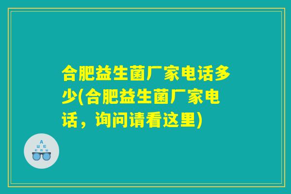 合肥益生菌厂家电话多少(合肥益生菌厂家电话,询问请看这里) 合肥益生菌厂家电话多少(合肥益生菌厂家电话,询问请看这里)