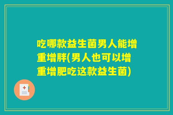 吃哪款益生菌男人能增重增胖(男人也可以增重增肥吃这款益生菌)
