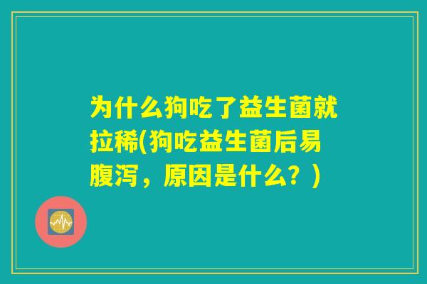 详细阅读:为什么狗吃了益生菌就拉稀(狗吃益生菌后易腹泻,原因是什么?) 为什么狗吃了益生菌就拉稀(狗吃益生菌后易腹泻,原因是什么?)