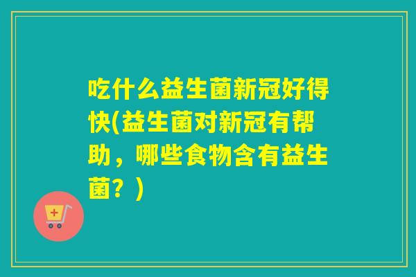 吃什么益生菌新冠好得快(益生菌对新冠有帮助，哪些食物含有益生菌？)