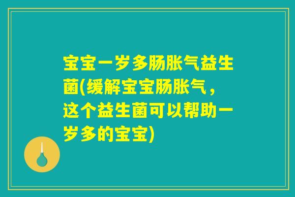 宝宝一岁多肠胀气益生菌(缓解宝宝肠胀气，这个益生菌可以帮助一岁多的宝宝)