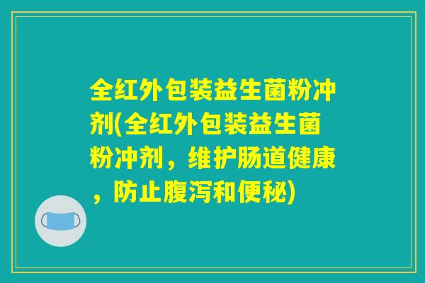 全红外包装益生菌粉冲剂(全红外包装益生菌粉冲剂，维护肠道健康，防止腹泻和便秘)