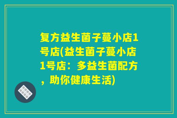 复方益生菌子蔓小店1号店(益生菌子蔓小店1号店：多益生菌配方，助你健康生活)