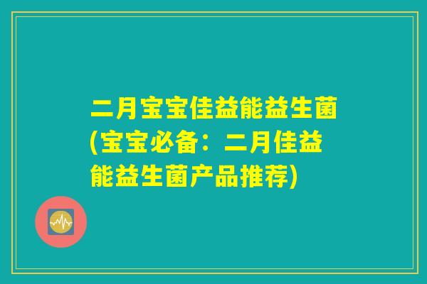 二月宝宝佳益能益生菌(宝宝必备：二月佳益能益生菌产品推荐)