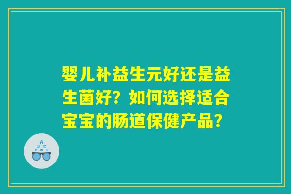 婴儿补益生元好还是益生菌好？如何选择适合宝宝的肠道保健产品？