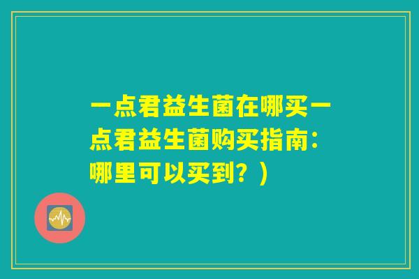 一点君益生菌在哪买一点君益生菌购买指南：哪里可以买到？)