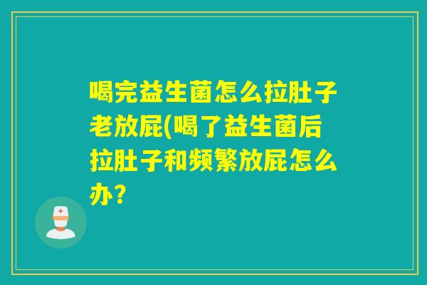 喝完益生菌怎么拉肚子老放屁(喝了益生菌后拉肚子和频繁放屁怎么办？