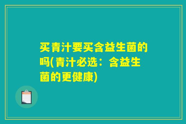 买青汁要买含益生菌的吗(青汁必选：含益生菌的更健康)