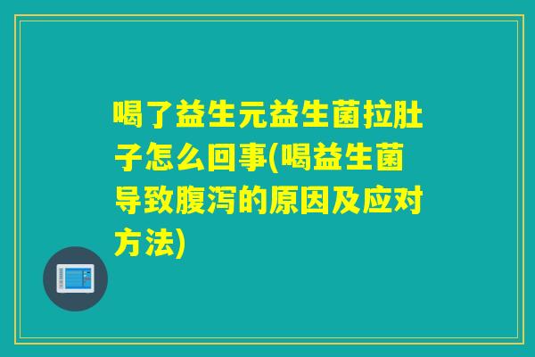 喝了益生元益生菌拉肚子怎么回事(喝益生菌导致腹泻的原因及应对方法)