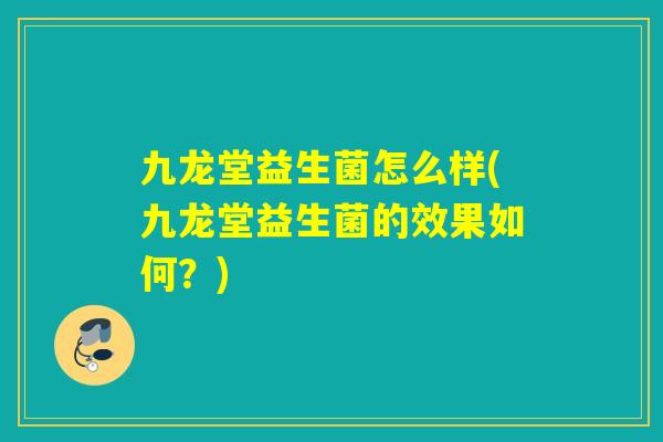 九龙堂益生菌怎么样(九龙堂益生菌的效果如何？)