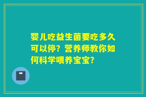婴儿吃益生菌要吃多久可以停？营养师教你如何科学喂养宝宝？