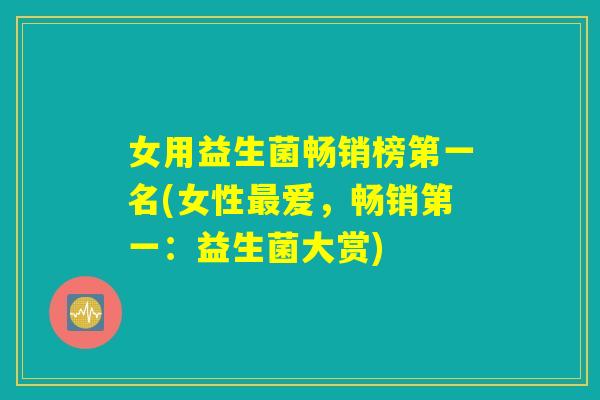 女用益生菌畅销榜第一名(女性最爱，畅销第一：益生菌大赏)