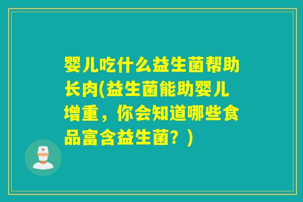 婴儿吃什么益生菌帮助长肉(益生菌能助婴儿增重，你会知道哪些食品富含益生菌？)