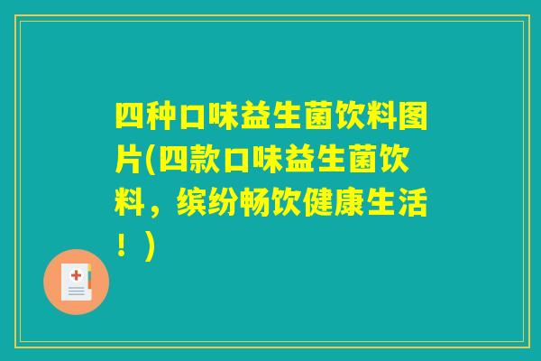 四种口味益生菌饮料图片(四款口味益生菌饮料,缤纷畅饮健康生活!) 四种口味益生菌饮料图片(四款口味益生菌饮料,缤纷畅饮健康生活!)