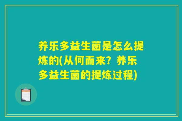 养乐多益生菌是怎么提炼的(从何而来？养乐多益生菌的提炼过程)
