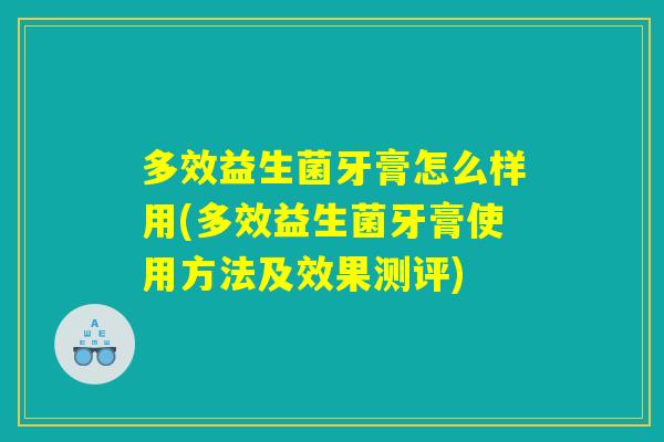 多效益生菌牙膏怎么样用(多效益生菌牙膏使用方法及效果测评)